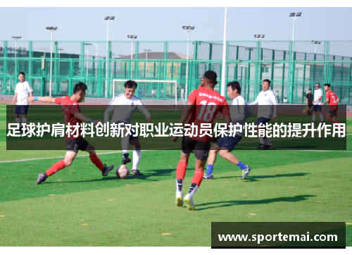 足球护肩材料创新对职业运动员保护性能的提升作用