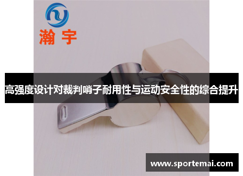 高强度设计对裁判哨子耐用性与运动安全性的综合提升