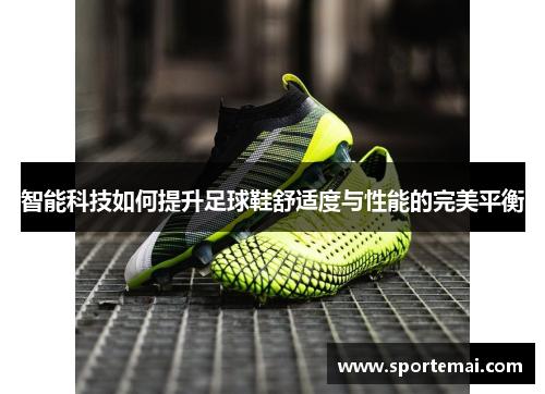 智能科技如何提升足球鞋舒适度与性能的完美平衡